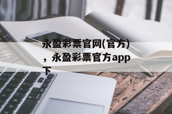 永盈彩票官网(官方)，永盈彩票官方app下