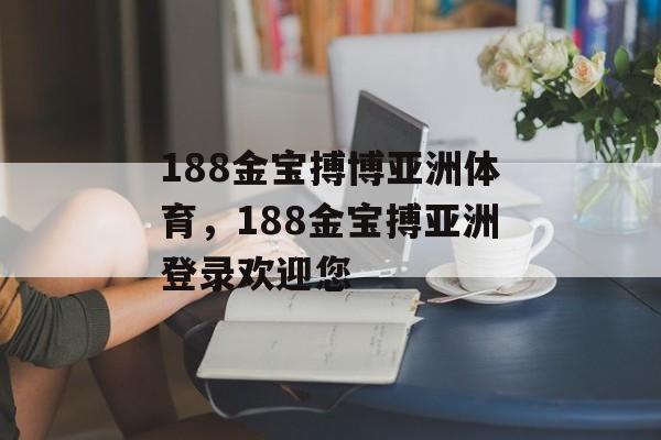 188金宝搏博亚洲体育，188金宝搏亚洲登录欢迎您