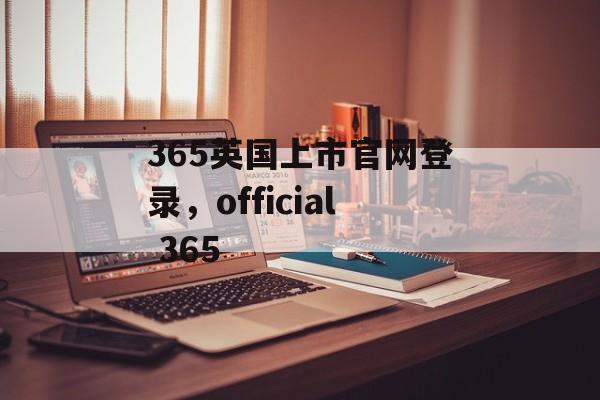 365英国上市官网登录，official 365