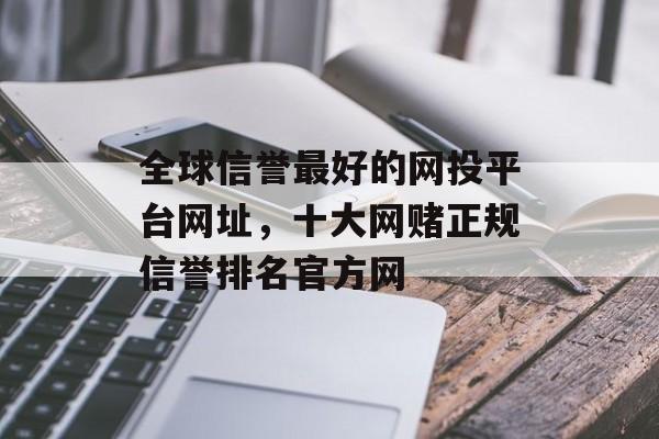 全球信誉最好的网投平台网址，十大网赌正规信誉排名官方网