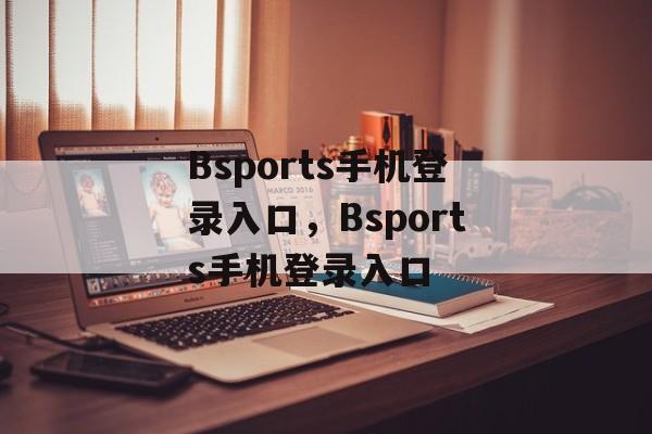 Bsports手机登录入口，Bsports手机登录入口