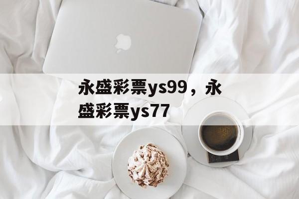 永盛彩票ys99，永盛彩票ys77