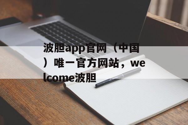 波胆app官网（中国）唯一官方网站，welcome波胆