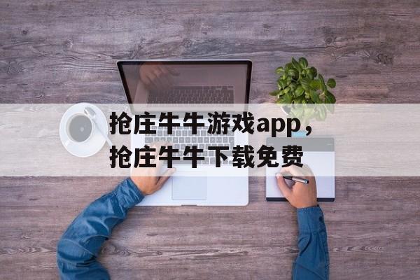 抢庄牛牛游戏app，抢庄牛牛下载免费