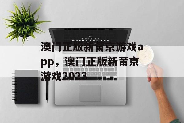 澳门正版新莆京游戏app，澳门正版新莆京游戏2023