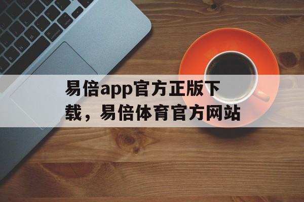 易倍app官方正版下载，易倍体育官方网站