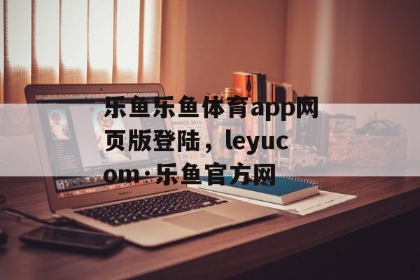 乐鱼乐鱼体育app网页版登陆，leyucom·乐鱼官方网