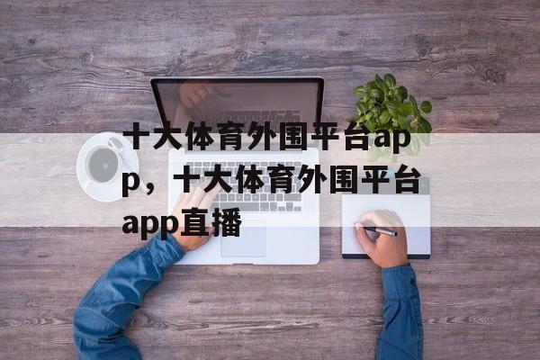 十大体育外围平台app，十大体育外围平台app直播