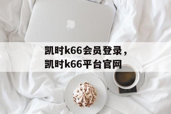 凯时k66会员登录，凯时k66平台官网