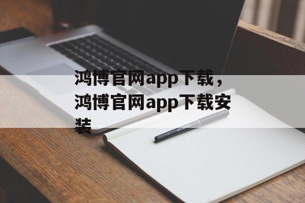 鸿博官网app下载，鸿博官网app下载安装