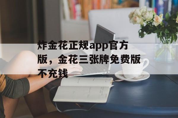 炸金花正规app官方版，金花三张牌免费版不充钱