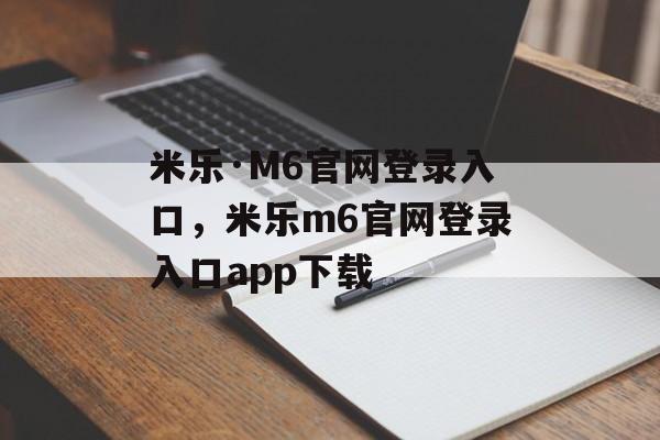 米乐·M6官网登录入口，米乐m6官网登录入口app下载