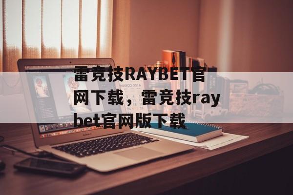 雷竞技RAYBET官网下载，雷竞技raybet官网版下载