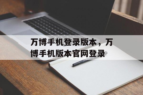 万博手机登录版本，万博手机版本官网登录