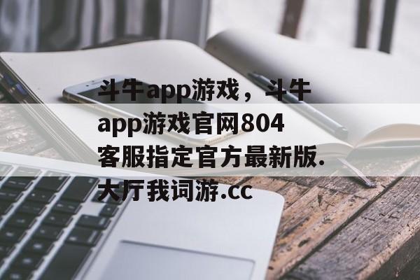 斗牛app游戏，斗牛app游戏官网804客服指定官方最新版.大厅我词游.cc