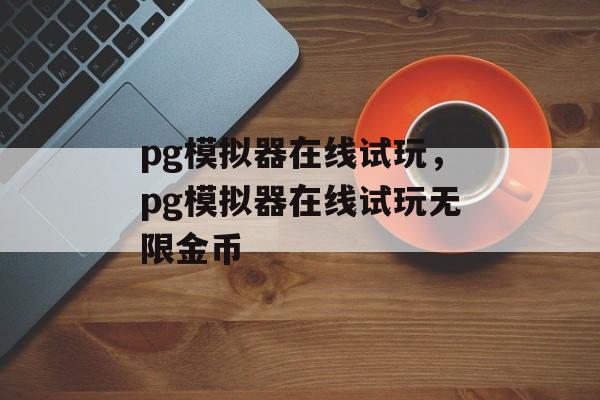 pg模拟器在线试玩，pg模拟器在线试玩无限金币