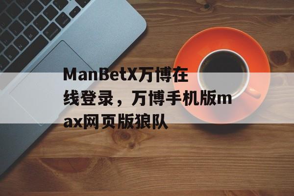 ManBetX万博在线登录，万博手机版max网页版狼队