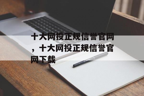 十大网投正规信誉官网，十大网投正规信誉官网下载