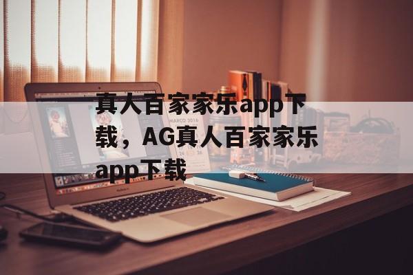 真人百家家乐app下载，AG真人百家家乐app下载