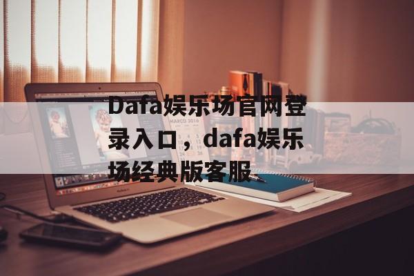 Dafa娱乐场官网登录入口，dafa娱乐场经典版客服