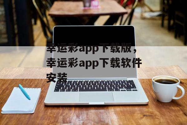 幸运彩app下载版，幸运彩app下载软件安装