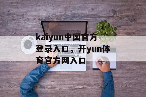 kaiyun中国官方登录入口，开yun体育官方网入口