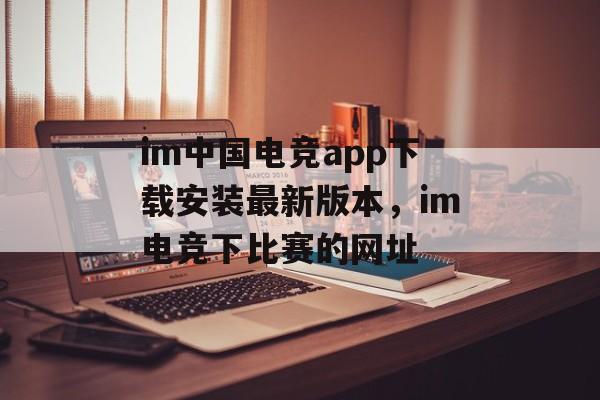 im中国电竞app下载安装最新版本，im电竞下比赛的网址