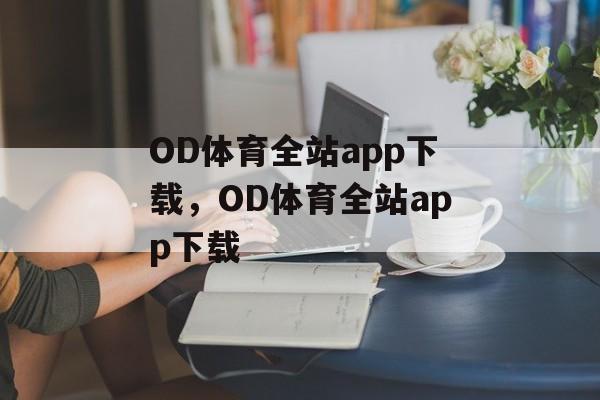 OD体育全站app下载，OD体育全站app下载