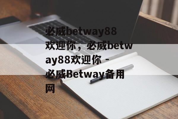 必威betway88欢迎你，必威betway88欢迎你 - 必威Betway备用网