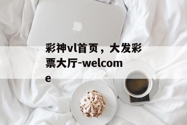 彩神vl首页，大发彩票大厅-welcome