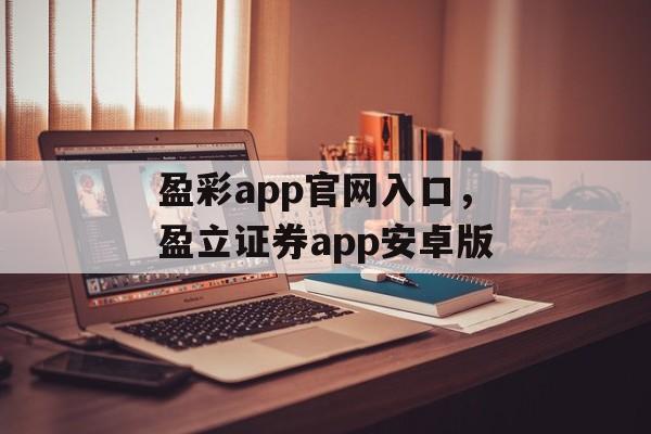 盈彩app官网入口，盈立证券app安卓版